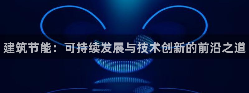 尊亿娱乐国际官网：建筑节能：可持续发展与技术创新的前沿之道