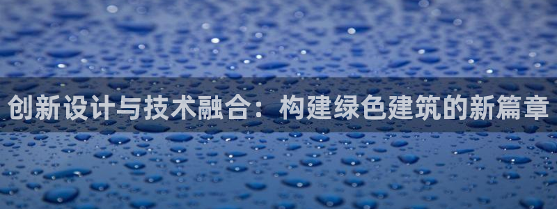 E尊国际网站：创新设计与技术融合：构建绿色建筑的新篇章