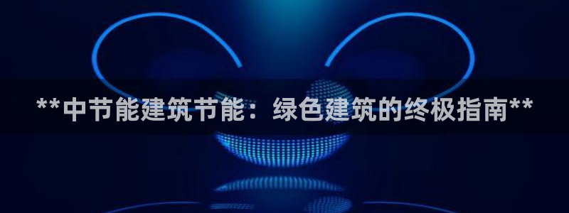 e尊国际可靠吗：**中节能建筑节能：绿色建筑的终极指南**